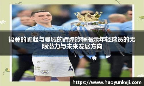 福登的崛起与曼城的辉煌旅程揭示年轻球员的无限潜力与未来发展方向
