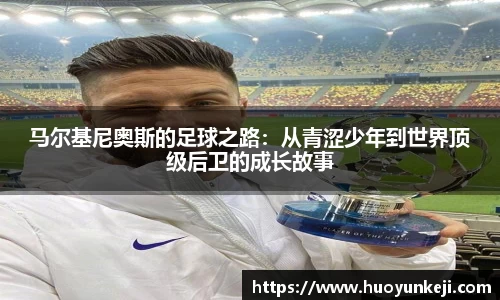 马尔基尼奥斯的足球之路：从青涩少年到世界顶级后卫的成长故事