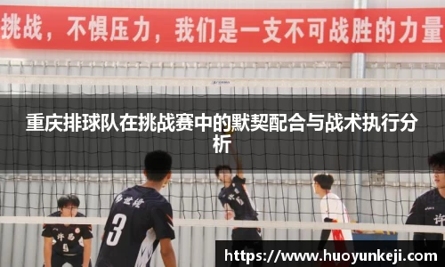 重庆排球队在挑战赛中的默契配合与战术执行分析