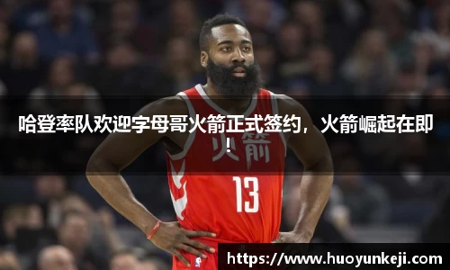 哈登率队欢迎字母哥火箭正式签约，火箭崛起在即！