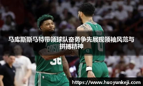 马库斯斯马特带领球队奋勇争先展现领袖风范与拼搏精神