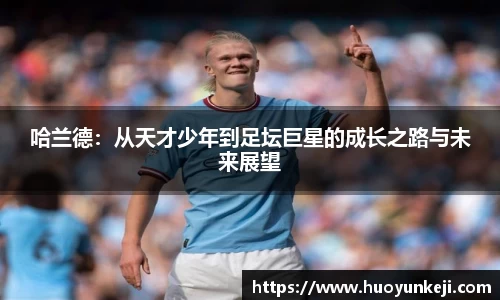 哈兰德：从天才少年到足坛巨星的成长之路与未来展望