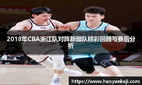 2018年CBA浙江队对阵新疆队精彩回顾与赛后分析