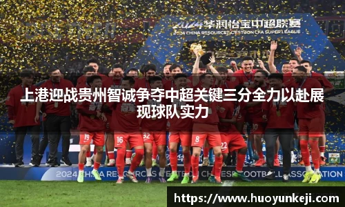 上港迎战贵州智诚争夺中超关键三分全力以赴展现球队实力