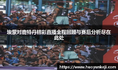 埃蒙对鹿特丹精彩直播全程回顾与赛后分析尽在此处