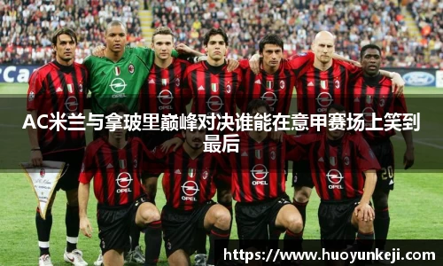 AC米兰与拿玻里巅峰对决谁能在意甲赛场上笑到最后