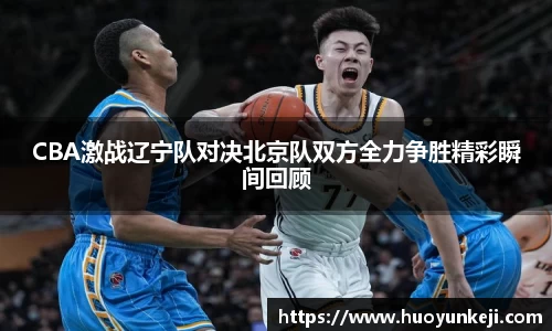 CBA激战辽宁队对决北京队双方全力争胜精彩瞬间回顾