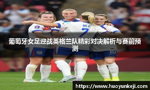 葡萄牙女足迎战英格兰队精彩对决解析与赛前预测